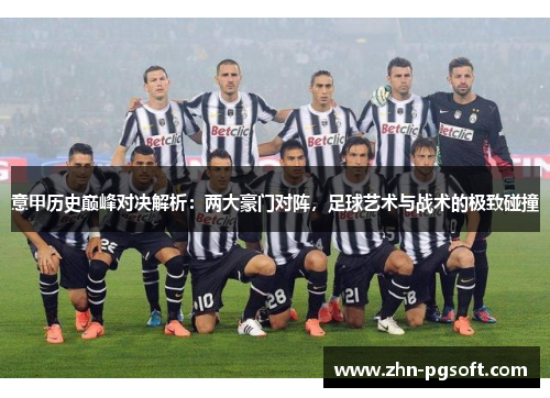 意甲历史巅峰对决解析：两大豪门对阵，足球艺术与战术的极致碰撞