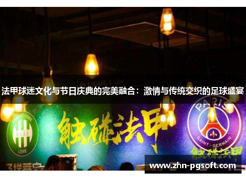 法甲球迷文化与节日庆典的完美融合：激情与传统交织的足球盛宴