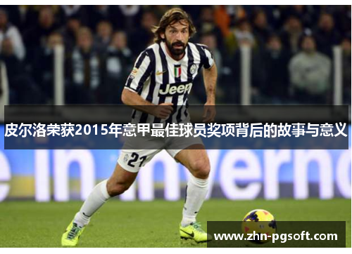 皮尔洛荣获2015年意甲最佳球员奖项背后的故事与意义