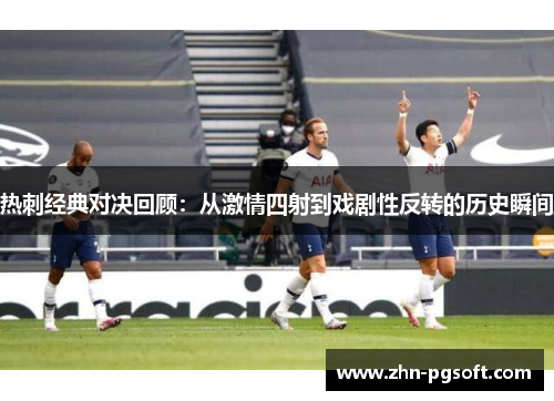 热刺经典对决回顾：从激情四射到戏剧性反转的历史瞬间