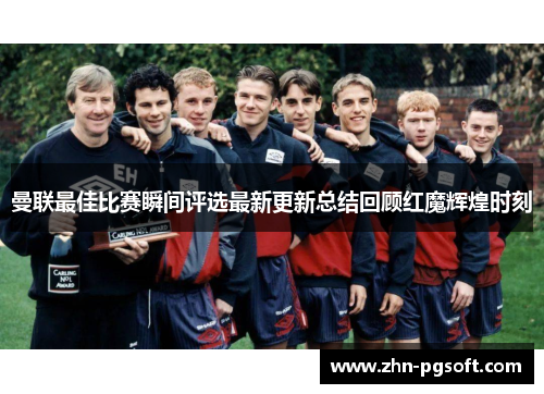 曼联最佳比赛瞬间评选最新更新总结回顾红魔辉煌时刻