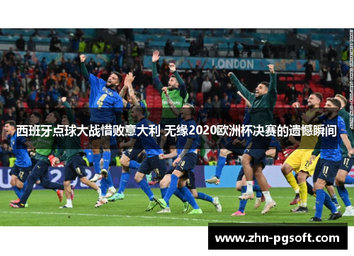 西班牙点球大战惜败意大利 无缘2020欧洲杯决赛的遗憾瞬间