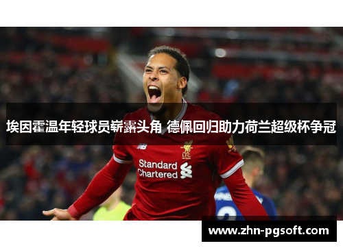 埃因霍温年轻球员崭露头角 德佩回归助力荷兰超级杯争冠