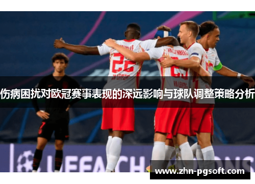 伤病困扰对欧冠赛事表现的深远影响与球队调整策略分析