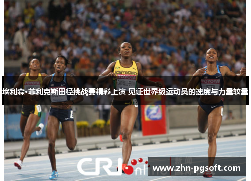 埃利森·菲利克斯田径挑战赛精彩上演 见证世界级运动员的速度与力量较量