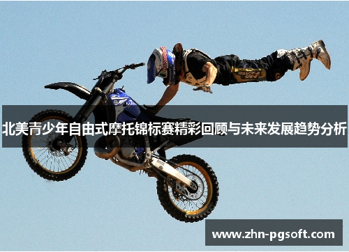北美青少年自由式摩托锦标赛精彩回顾与未来发展趋势分析