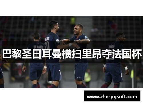 巴黎圣日耳曼横扫里昂夺法国杯