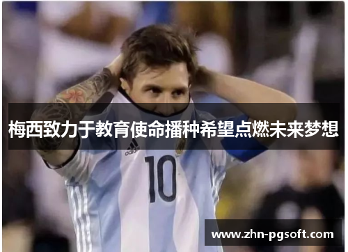 梅西致力于教育使命播种希望点燃未来梦想