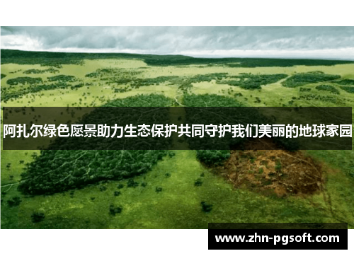 阿扎尔绿色愿景助力生态保护共同守护我们美丽的地球家园
