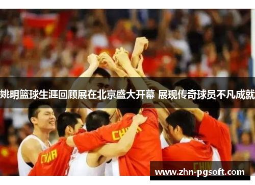 姚明篮球生涯回顾展在北京盛大开幕 展现传奇球员不凡成就