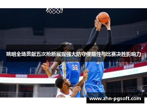 姚明全场贡献五次抢断展现强大防守侵略性与比赛决胜影响力 姚明全场贡献五次抢断展现强大防守侵略性与比赛决胜影响力