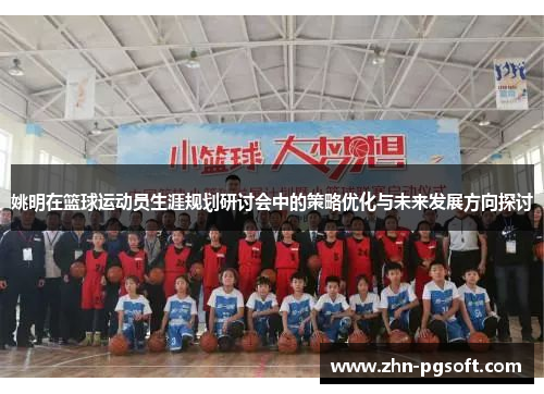 姚明在篮球运动员生涯规划研讨会中的策略优化与未来发展方向探讨