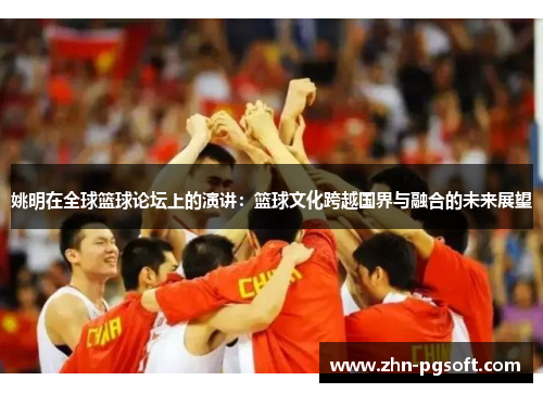 姚明在全球篮球论坛上的演讲：篮球文化跨越国界与融合的未来展望