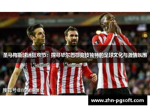 圣马梅斯球迷狂欢节：探寻毕尔巴鄂竞技独特的足球文化与激情氛围