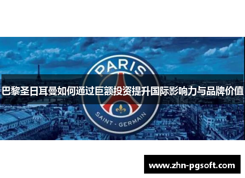 巴黎圣日耳曼如何通过巨额投资提升国际影响力与品牌价值