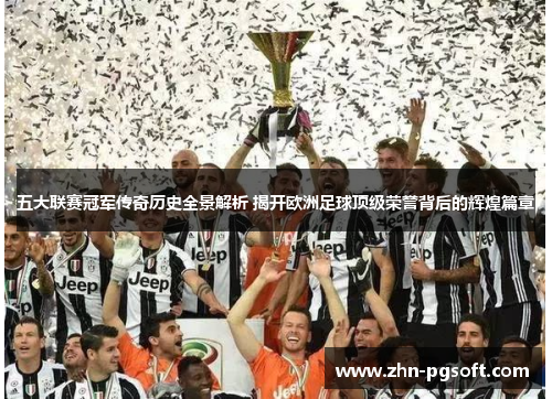 五大联赛冠军传奇历史全景解析 揭开欧洲足球顶级荣誉背后的辉煌篇章