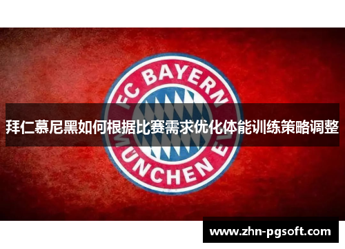 拜仁慕尼黑如何根据比赛需求优化体能训练策略调整