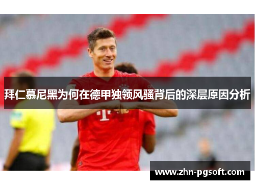 拜仁慕尼黑为何在德甲独领风骚背后的深层原因分析