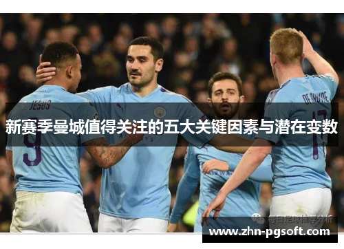 新赛季曼城值得关注的五大关键因素与潜在变数