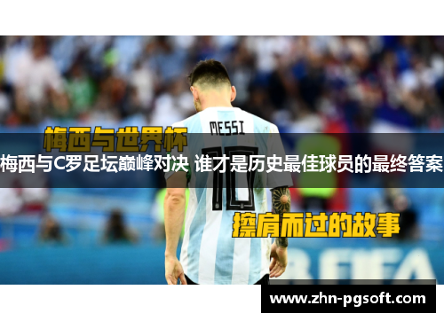 梅西与C罗足坛巅峰对决 谁才是历史最佳球员的最终答案