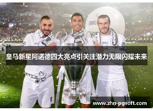 皇马新星阿诺德四大亮点引关注潜力无限闪耀未来