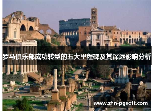 罗马俱乐部成功转型的五大里程碑及其深远影响分析