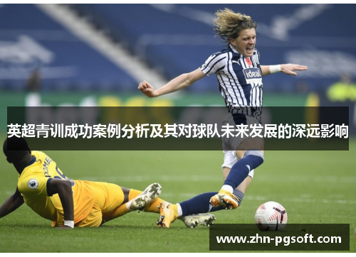 英超青训成功案例分析及其对球队未来发展的深远影响
