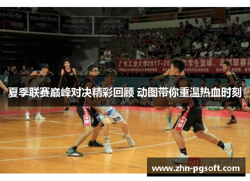 夏季联赛巅峰对决精彩回顾 动图带你重温热血时刻