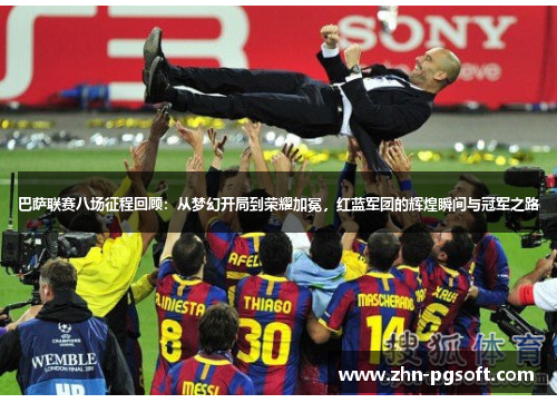 巴萨联赛八场征程回顾：从梦幻开局到荣耀加冕，红蓝军团的辉煌瞬间与冠军之路