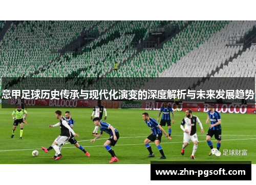 意甲足球历史传承与现代化演变的深度解析与未来发展趋势