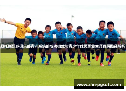 桑托斯足球俱乐部青训系统的成功模式与青少年球员职业生涯发展路径解析