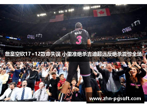 詹皇空砍17+12致命失误 小里准绝杀吉迪超远反绝杀震惊全场