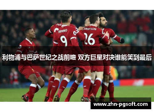 利物浦与巴萨世纪之战前瞻 双方巨星对决谁能笑到最后