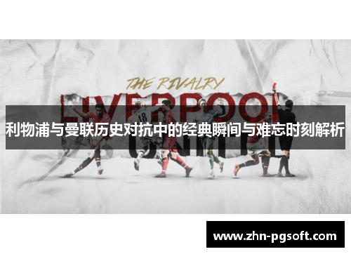 利物浦与曼联历史对抗中的经典瞬间与难忘时刻解析