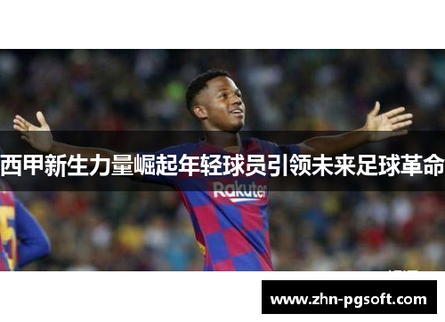 西甲新生力量崛起年轻球员引领未来足球革命