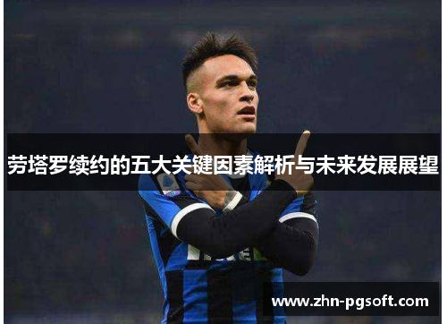 劳塔罗续约的五大关键因素解析与未来发展展望