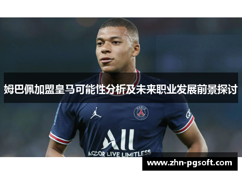 姆巴佩加盟皇马可能性分析及未来职业发展前景探讨