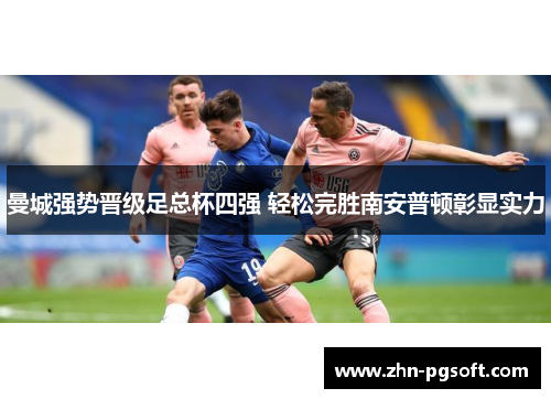 曼城强势晋级足总杯四强 轻松完胜南安普顿彰显实力