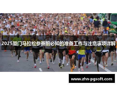 2025厦门马拉松参赛前必知的准备工作与注意事项详解