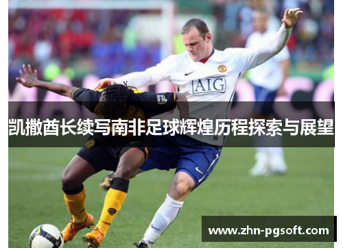 凯撒酋长续写南非足球辉煌历程探索与展望