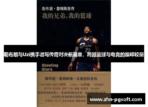 勒布朗与Uzi携手谱写传奇对决新篇章，跨越篮球与电竞的巅峰较量