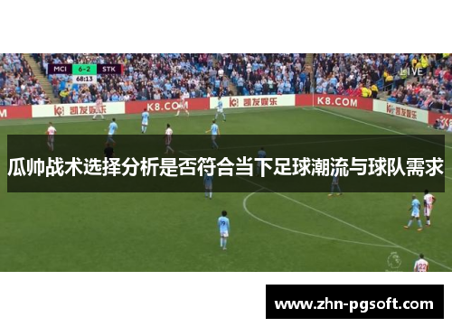 瓜帅战术选择分析是否符合当下足球潮流与球队需求