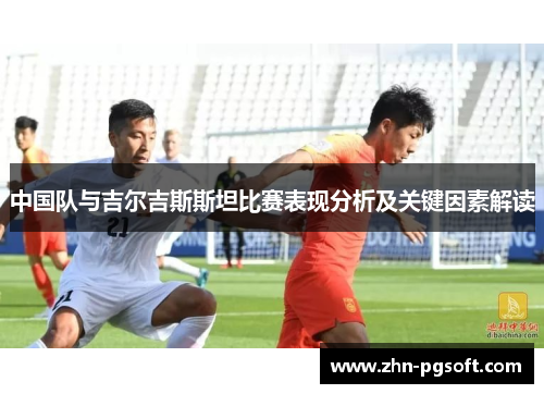 中国队与吉尔吉斯斯坦比赛表现分析及关键因素解读