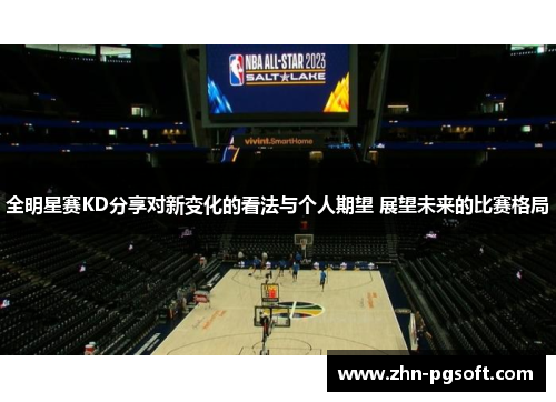 全明星赛KD分享对新变化的看法与个人期望 展望未来的比赛格局