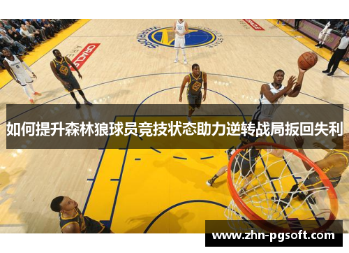 如何提升森林狼球员竞技状态助力逆转战局扳回失利