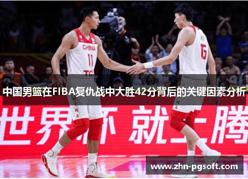 中国男篮在FIBA复仇战中大胜42分背后的关键因素分析