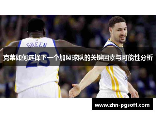 克莱如何选择下一个加盟球队的关键因素与可能性分析
