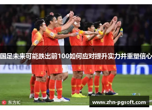 国足未来可能跌出前100如何应对提升实力并重塑信心