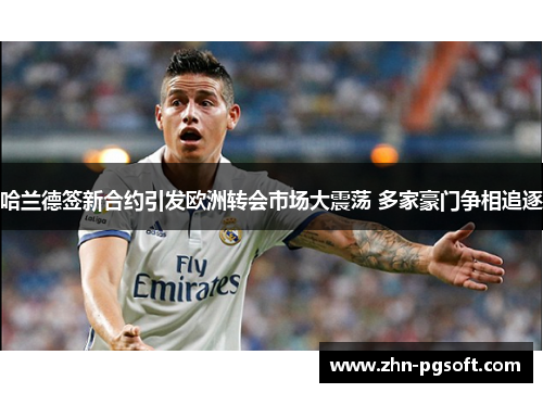 哈兰德签新合约引发欧洲转会市场大震荡 多家豪门争相追逐