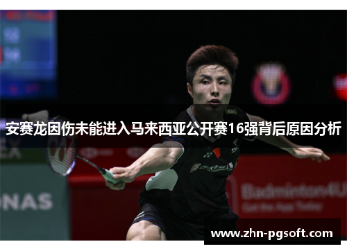 安赛龙因伤未能进入马来西亚公开赛16强背后原因分析
